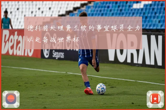 德科将处理费兰续约事宜球员全力以赴备战世界杯