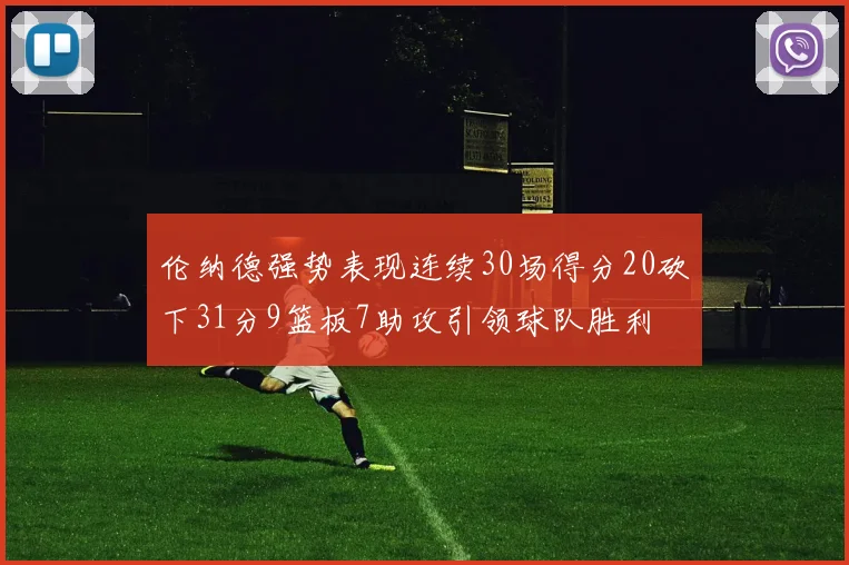 伦纳德强势表现连续30场得分20砍下31分9篮板7助攻引领球队胜利