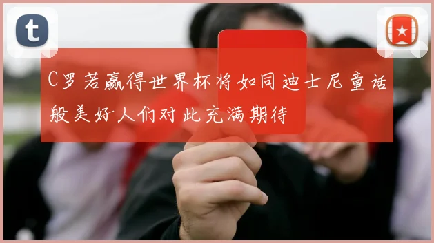 C罗若赢得世界杯将如同迪士尼童话般美好人们对此充满期待