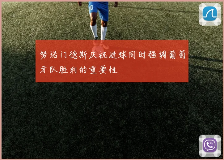 努诺门德斯庆祝进球同时强调葡萄牙队胜利的重要性
