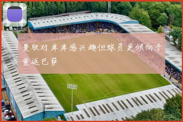 曼联对库库感兴趣但球员更倾向于重返巴萨