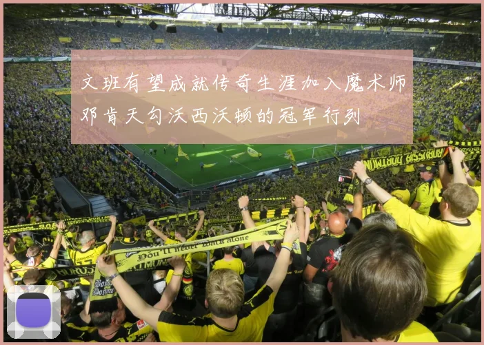 文班有望成就传奇生涯加入魔术师邓肯天勾沃西沃顿的冠军行列