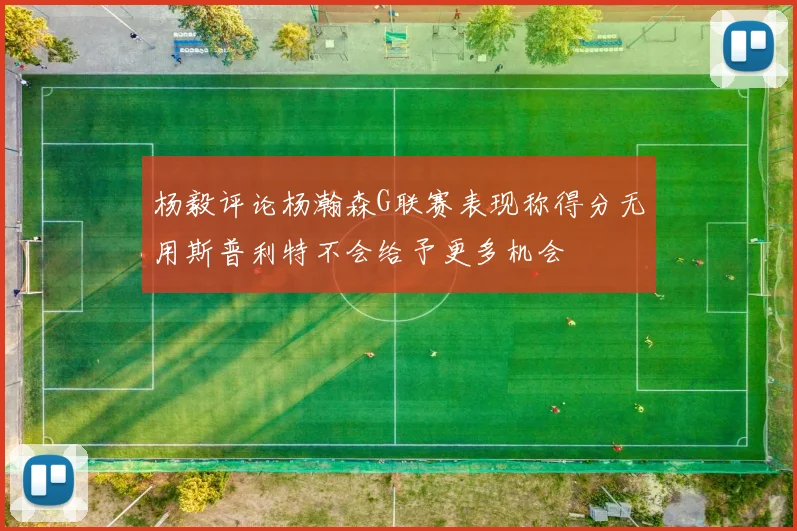 杨毅评论杨瀚森G联赛表现称得分无用斯普利特不会给予更多机会