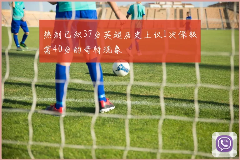 热刺已积37分英超历史上仅1次保级需40分的奇特现象