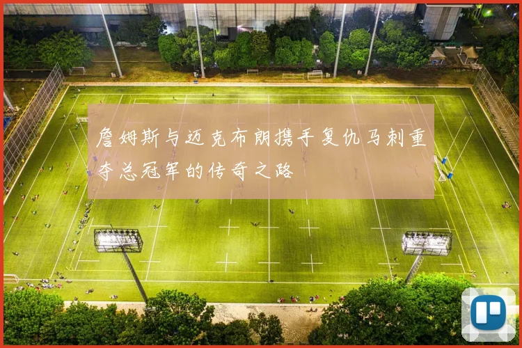詹姆斯与迈克布朗携手复仇马刺重夺总冠军的传奇之路